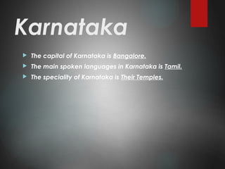 Karnataka
 The capital of Karnataka is Bangalore.
 The main spoken languages in Karnataka is Tamil.
 The speciality of Karnataka is Their Temples.
 