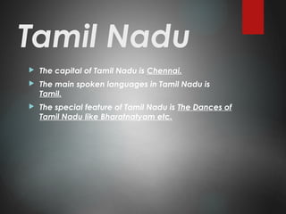 Tamil Nadu
 The capital of Tamil Nadu is Chennai.
 The main spoken languages in Tamil Nadu is
Tamil.
 The special feature of Tamil Nadu is The Dances of
Tamil Nadu like Bharatnatyam etc.
 
