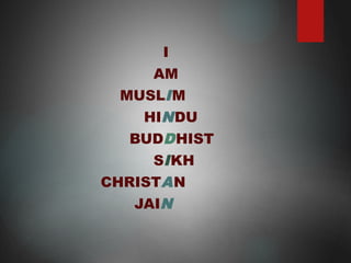 I
AM
MUSLIM
HINDU
BUDDHIST
SIKH
CHRISTAN
JAIN
 