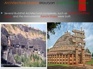 Architecture during Mauryan and Gupta Empire
 Several Buddhist Architectural complexes, such as Ajanta and Ellora
Caves and the monumental Sanchi Stupa were built.
 