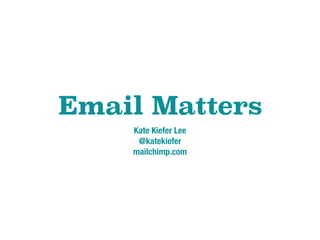 Email Matters
Kate Kiefer Lee
@katekiefer
mailchimp.com
 