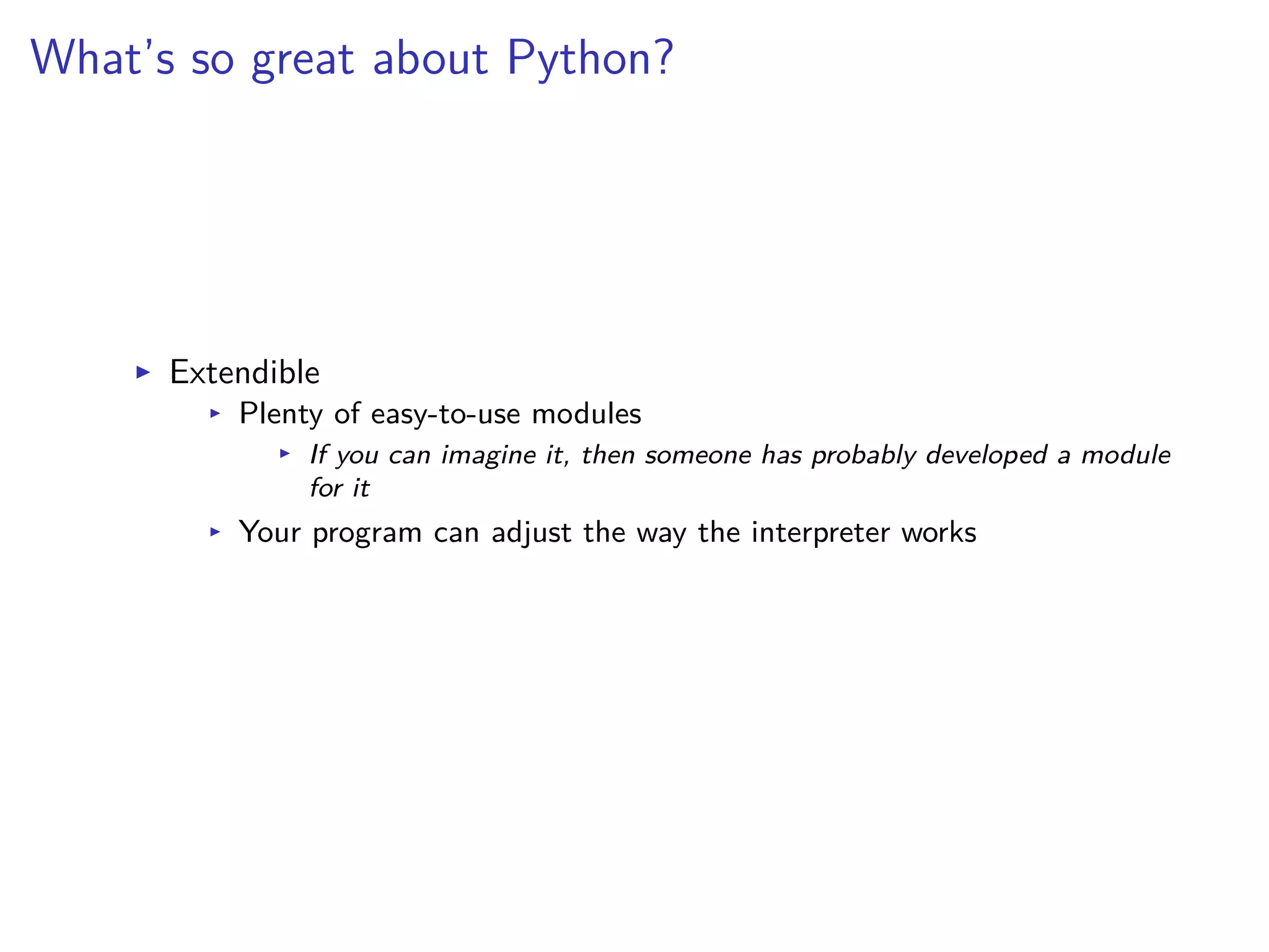 What’s so great about Python?
I Extendible
I Plenty of easy-to-use modules
I If you can imagine it, then someone has probably developed a module
for it
I Your program can adjust the way the interpreter works
 