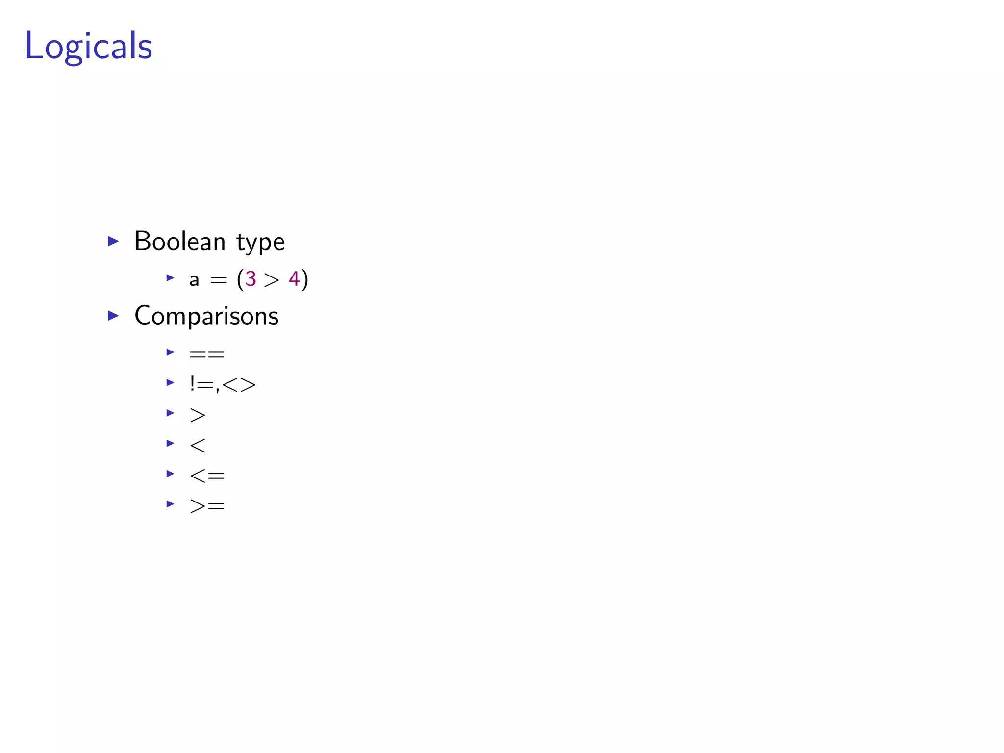 Logicals
I Boolean type
I a = (3 > 4)
I Comparisons
I ==
I !=,<>
I >
I <
I <=
I >=
 