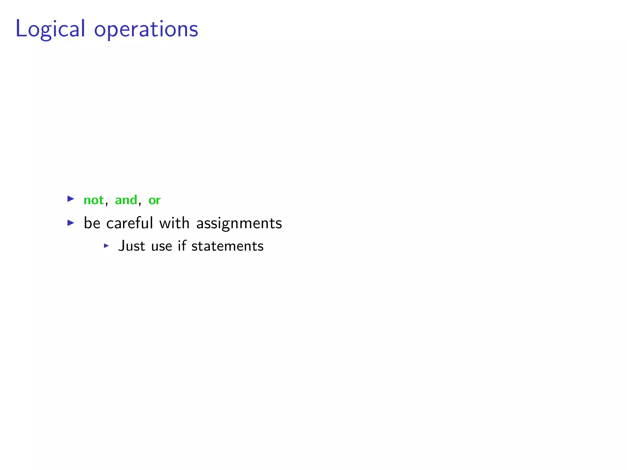 Logical operations
I not, and, or
I be careful with assignments
I Just use if statements
 