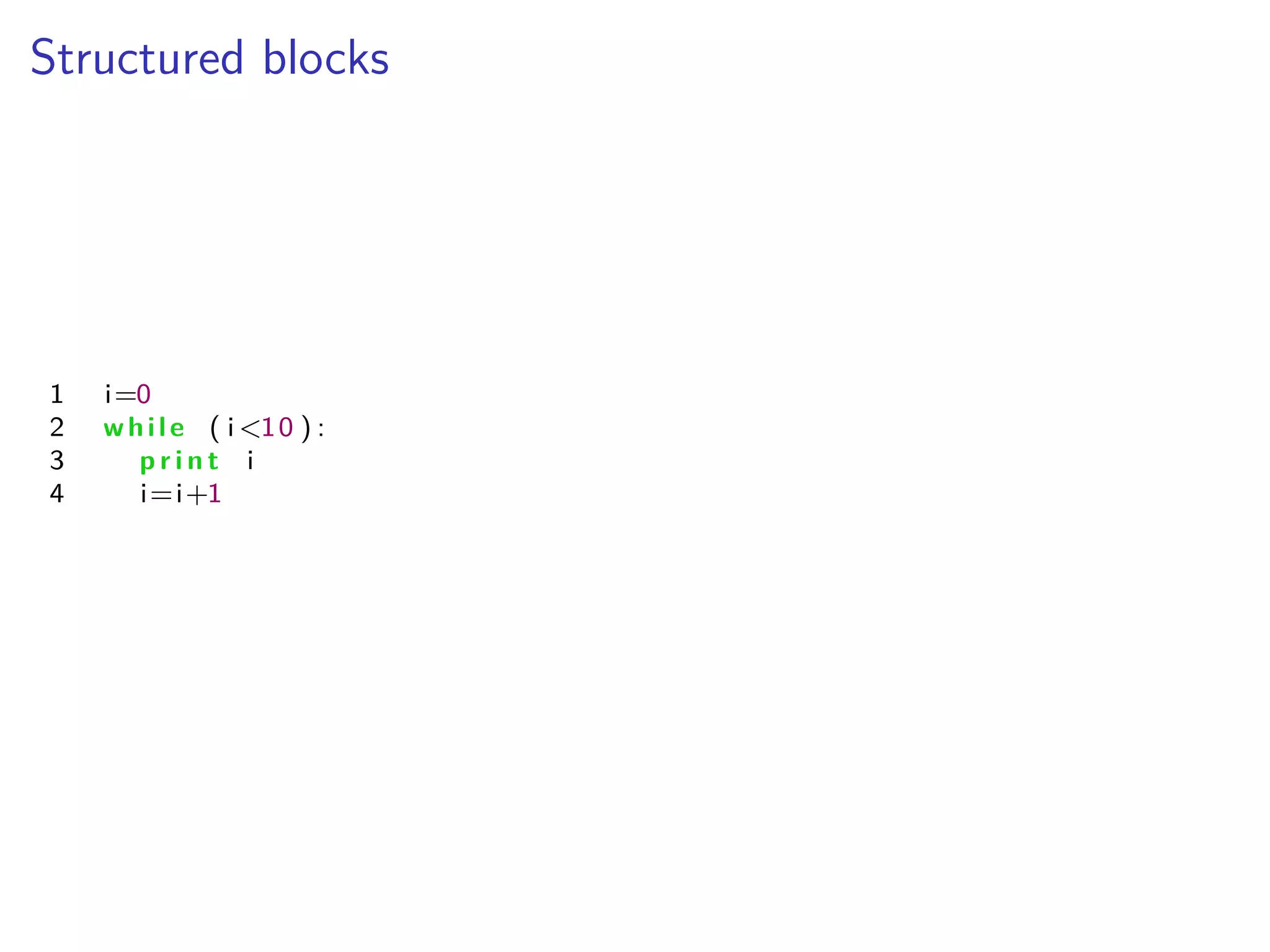 Structured blocks
1 i=0
2 while ( i <10 ) :
3 p r i n t i
4 i=i+1
 