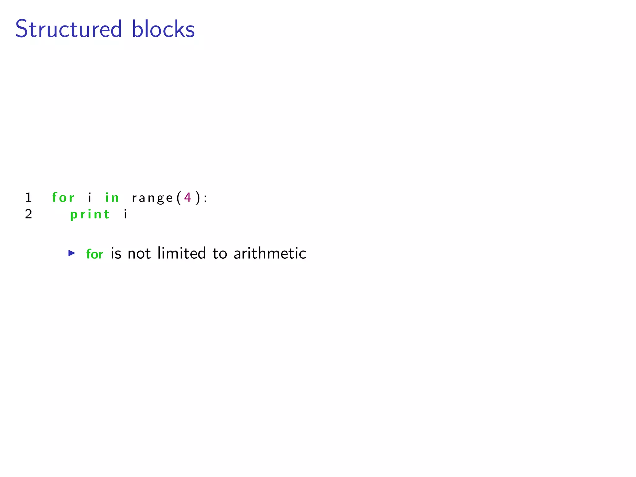Structured blocks
1 f o r i i n range ( 4 ) :
2 p r i n t i
I for is not limited to arithmetic
 