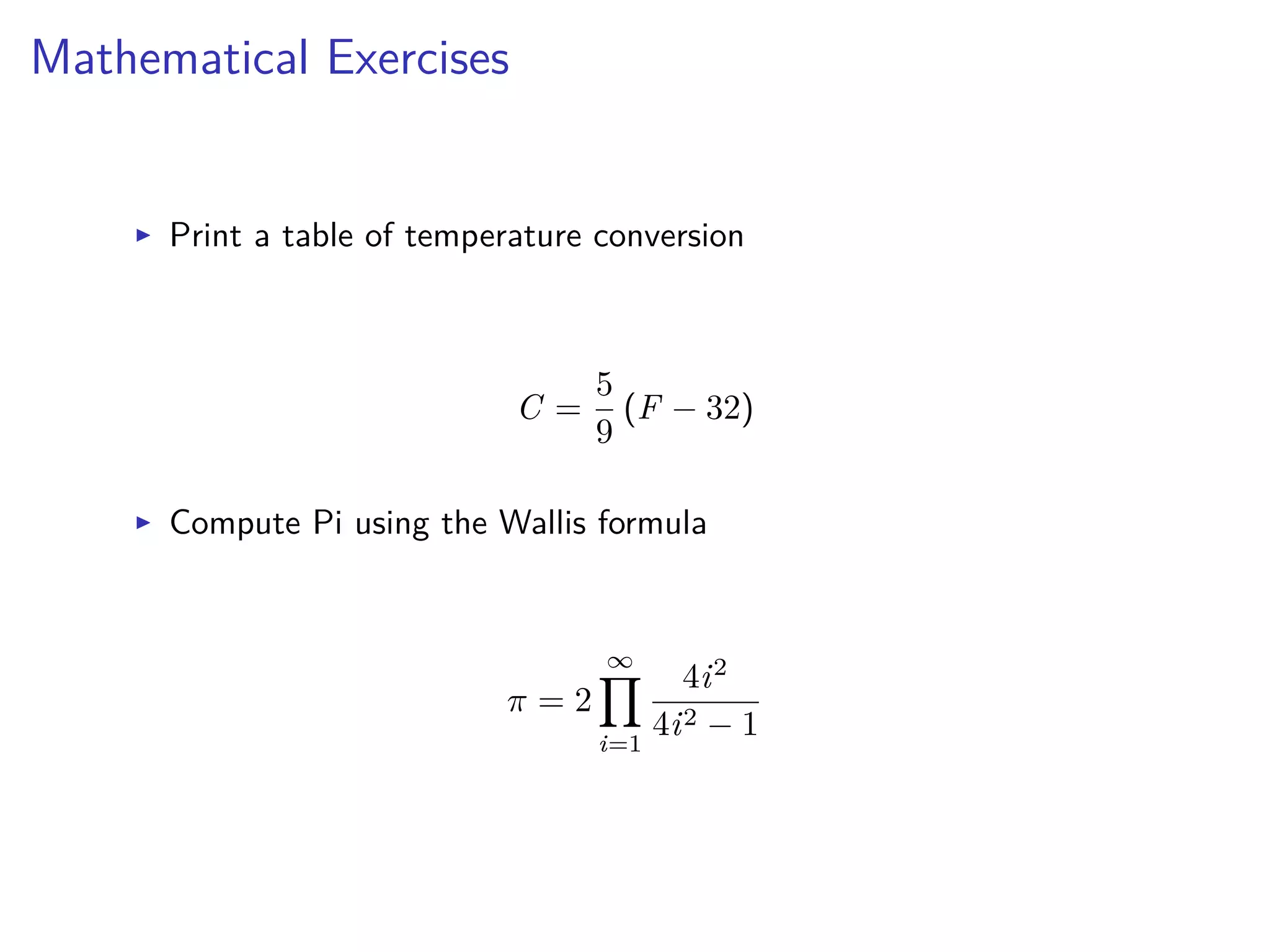 Mathematical Exercises
I Print a table of temperature conversion
C =
5
9
(F ≠ 32)
I Compute Pi using the Wallis formula
ﬁ = 2
ŒŸ
i=1
4i2
4i2 ≠ 1
 