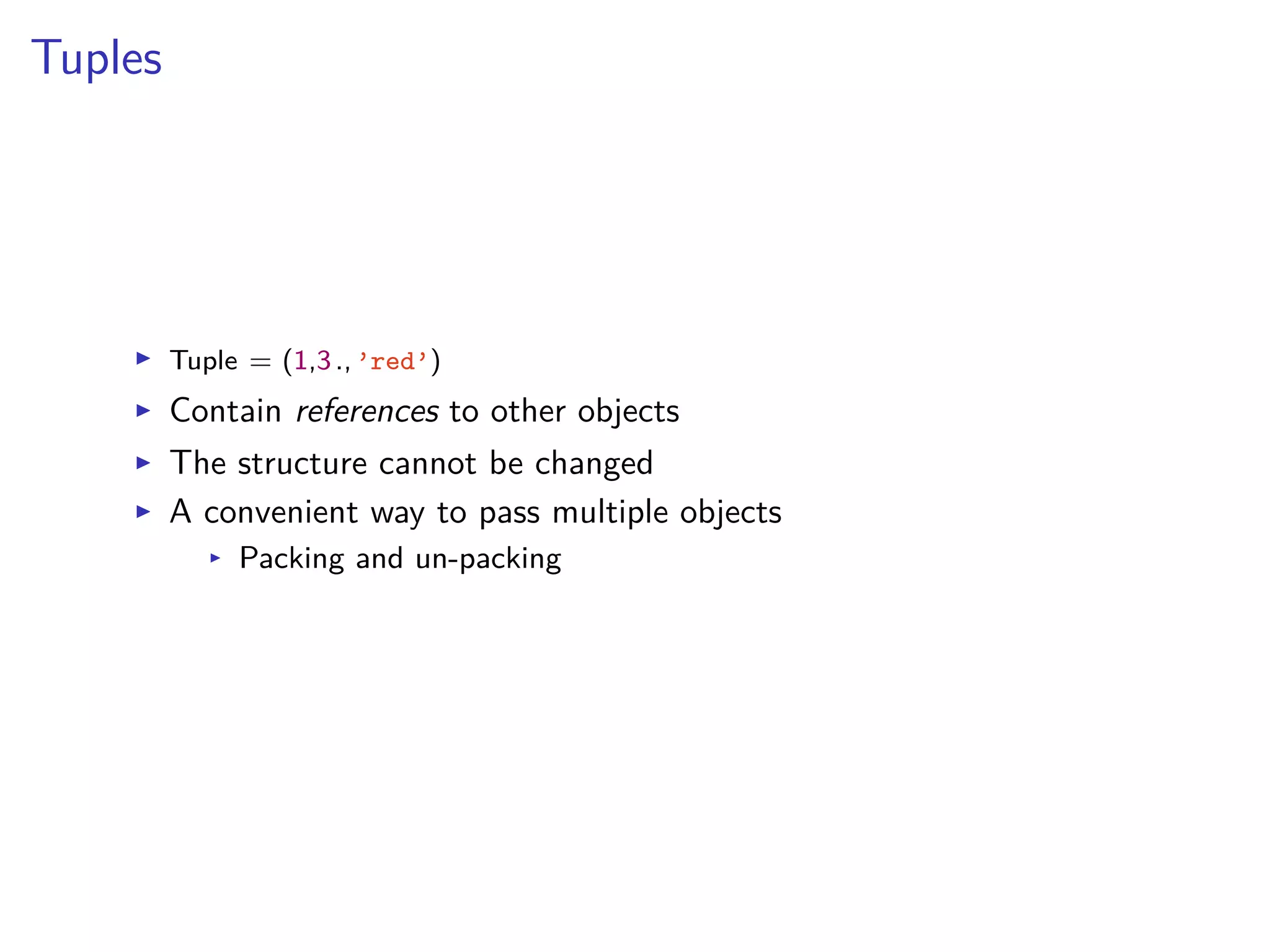 Tuples
I Tuple = (1,3.,’red’)
I Contain references to other objects
I The structure cannot be changed
I A convenient way to pass multiple objects
I Packing and un-packing
 