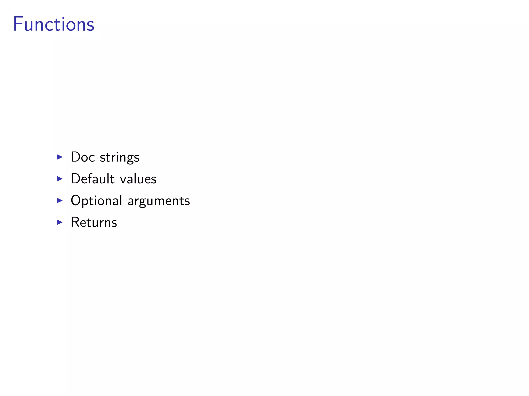 Functions
I Doc strings
I Default values
I Optional arguments
I Returns
 