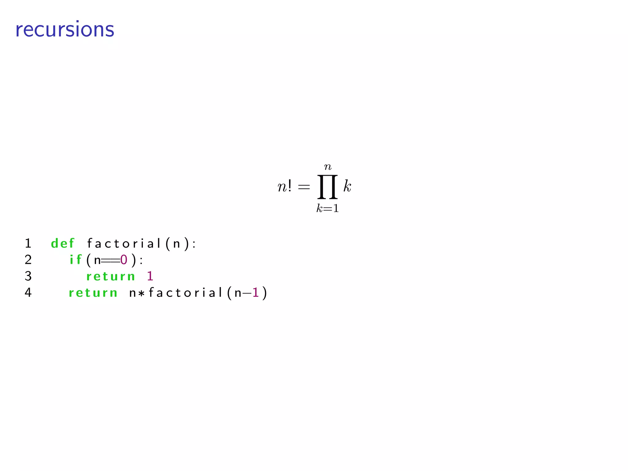 recursions
n! =
nŸ
k=1
k
1 def f a c t o r i a l ( n ) :
2 i f ( n==0 ) :
3 return 1
4 return n f a c t o r i a l (n≠1 )
 