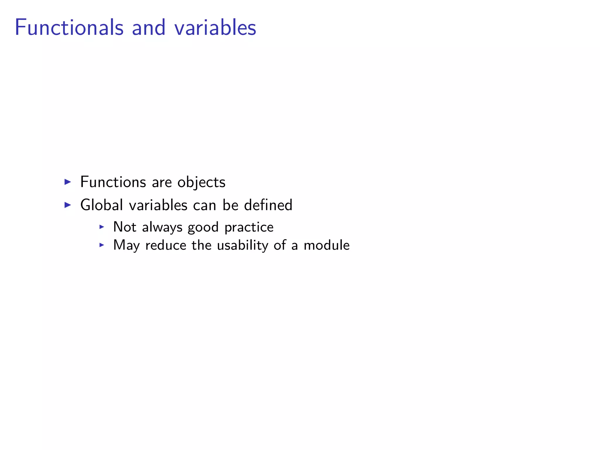 Functionals and variables
I Functions are objects
I Global variables can be deﬁned
I Not always good practice
I May reduce the usability of a module
 