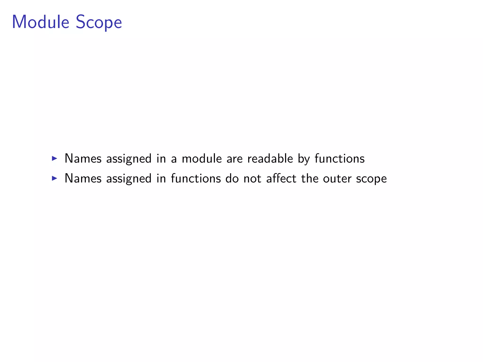 Module Scope
I Names assigned in a module are readable by functions
I Names assigned in functions do not a ect the outer scope
 