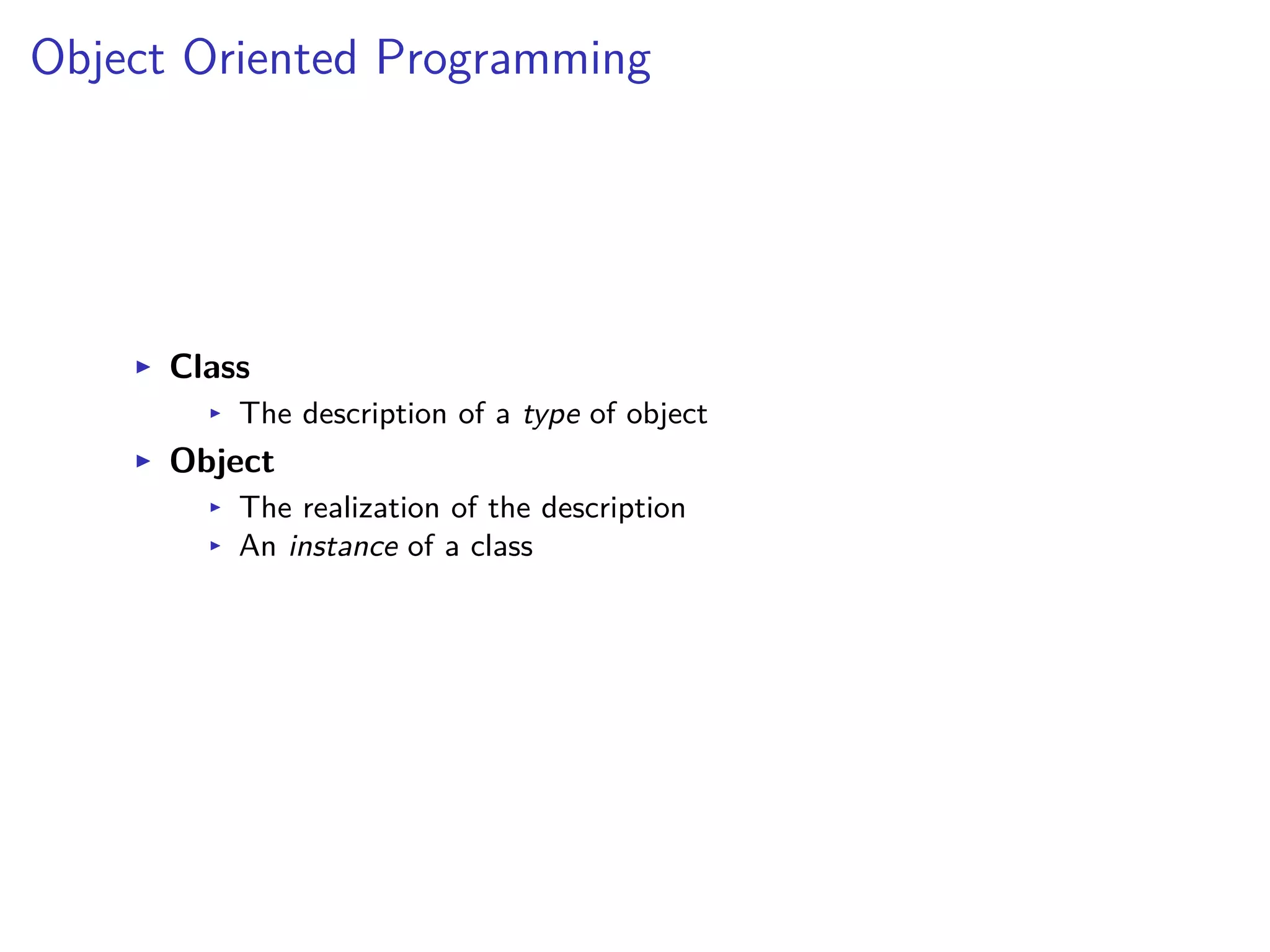 Object Oriented Programming
I Class
I The description of a type of object
I Object
I The realization of the description
I An instance of a class
 