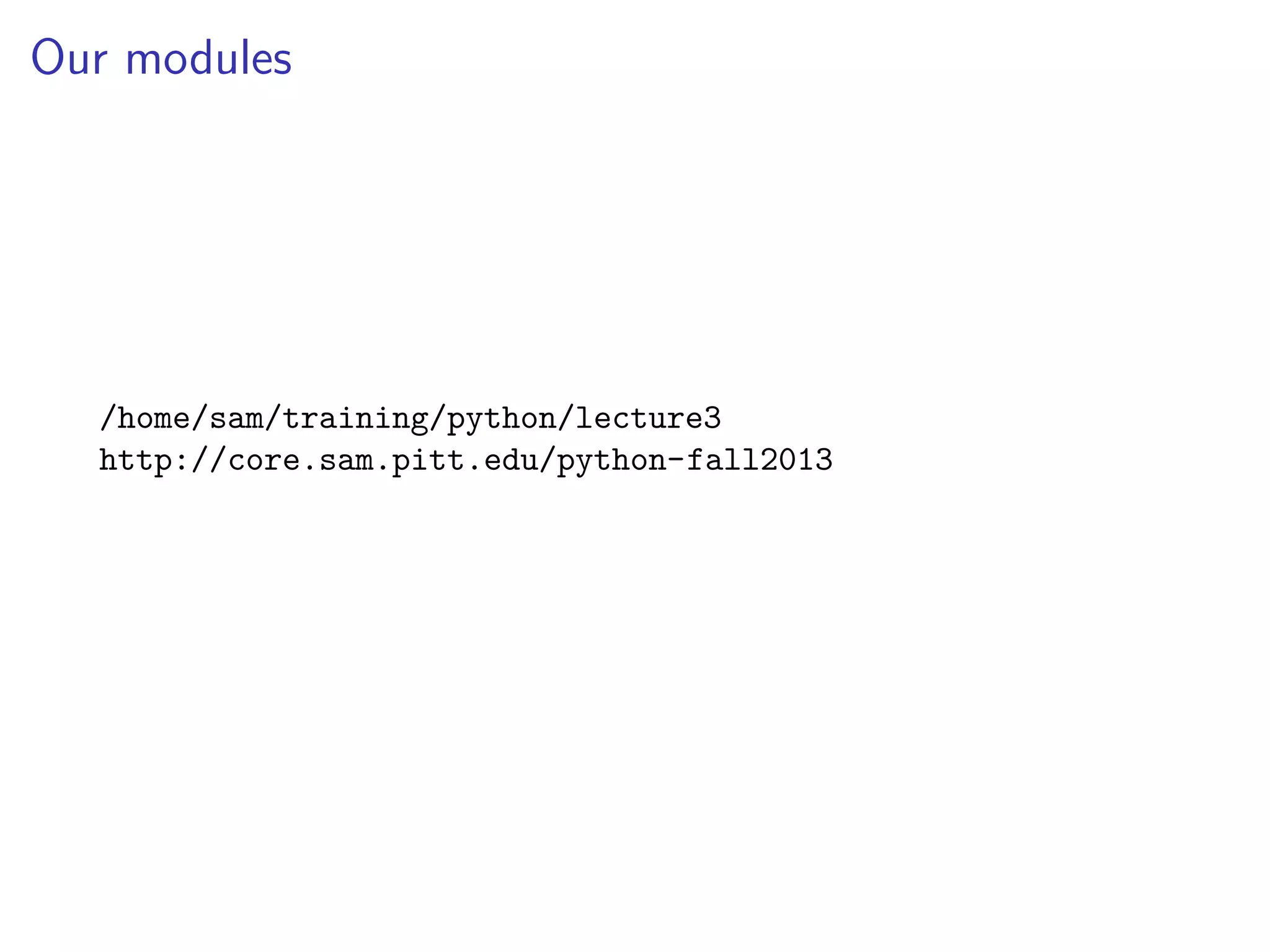Our modules
/home/sam/training/python/lecture3
http://core.sam.pitt.edu/python-fall2013
 