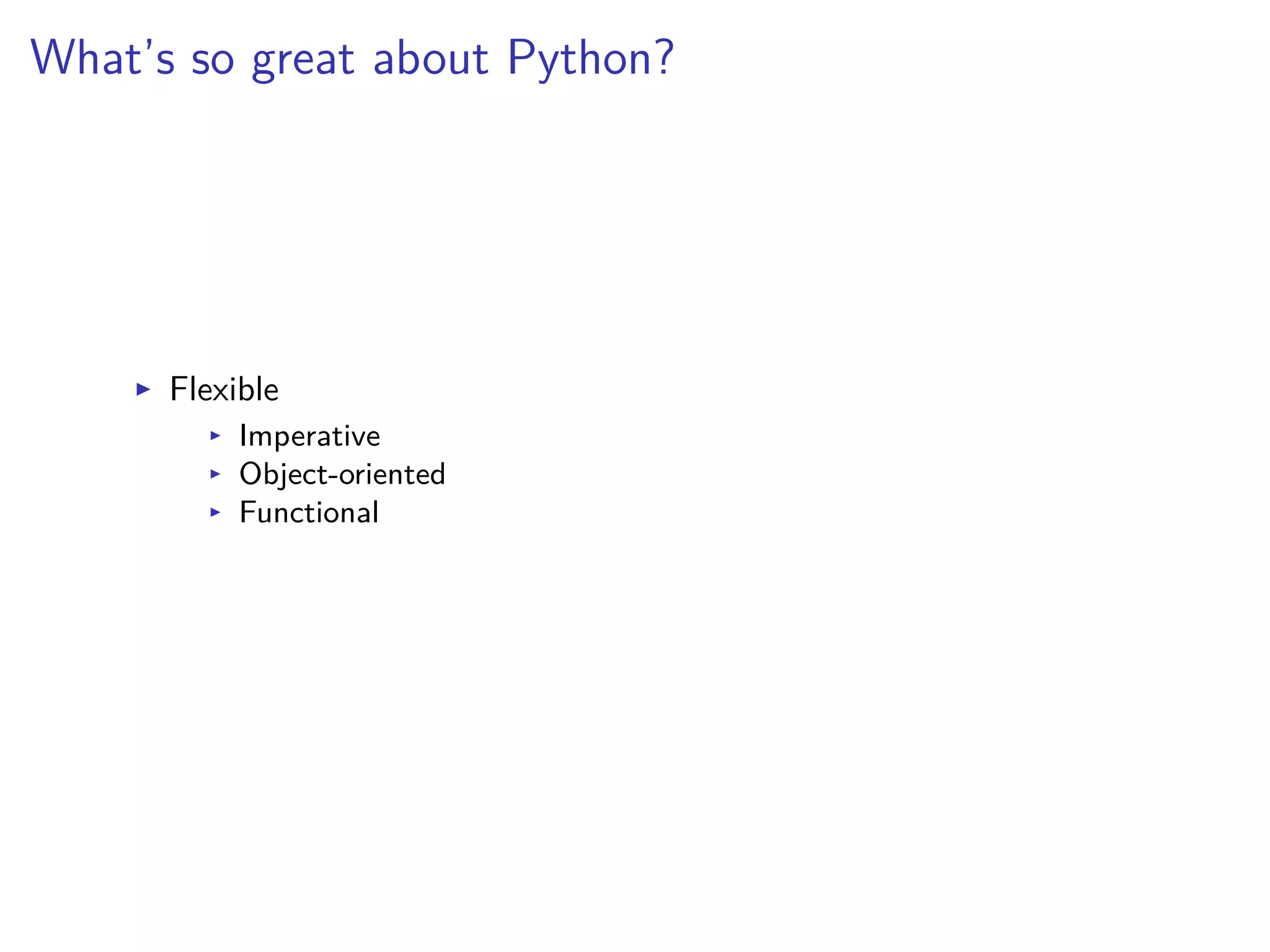 What’s so great about Python?
I Flexible
I Imperative
I Object-oriented
I Functional
 