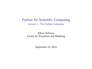 Python for Scientiﬁc Computing
Lecture 1: The Python Calculator
Albert DeFusco
Center for Simulation and Modeling
September 23, 2013
 