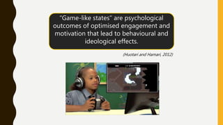 “Game-like states” are psychological
outcomes of optimised engagement and
motivation that lead to behavioural and
ideologi...
