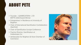 ABOUT PETE
• Founder – GAMIFICATION+ LTD
BOFTA 2018 Award Winner
• Entrepreneur in Residence at University of
Brighton
• C...
