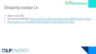 Dropping numpy 1.x
• Drop in Q3 2025
• As recommended by: https://scientific-python.org/specs/spec-0000/#drop-schedule
• https://github.com/PowerGridModel/power-grid-model/issues/654
 