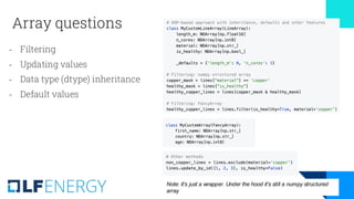 Note: it's just a wrapper. Under the hood it's still a numpy structured
array
Array questions
- Filtering
- Updating values
- Data type (dtype) inheritance
- Default values
 