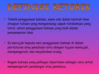 • Teknik penggunaan bahasa, sama ada dalam bentuk lisan 
ataupun tulisan yang mengandungi aspek tatabahasa yang 
betul, selain penggunaan bahasa yang baik dalam 
penyampaian idea. 
• Ia merujuk kepada seni penggunaan bahasa di dalam 
pertuturan atau penulisan iaitu dengan tujuan memujuk, 
mempengaruhi dan meyakinkan orang. 
• Ragam bahasa yang pelbagai diperlukan sebagai cara untuk 
mempengaruhi pendengar atau pembaca. 
 