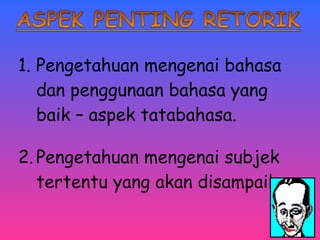 1. Pengetahuan mengenai bahasa 
dan penggunaan bahasa yang 
baik – aspek tatabahasa. 
2. Pengetahuan mengenai subjek 
tertentu yang akan disampaikan. 
 