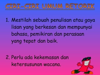 1. Mestilah sebuah penulisan atau gaya 
lisan yang berkesan dan mempunyai 
bahasa, pemikiran dan perasaan 
yang tepat dan baik. 
2. Perlu ada kekemasan dan 
ketersusunan wacana. 
 