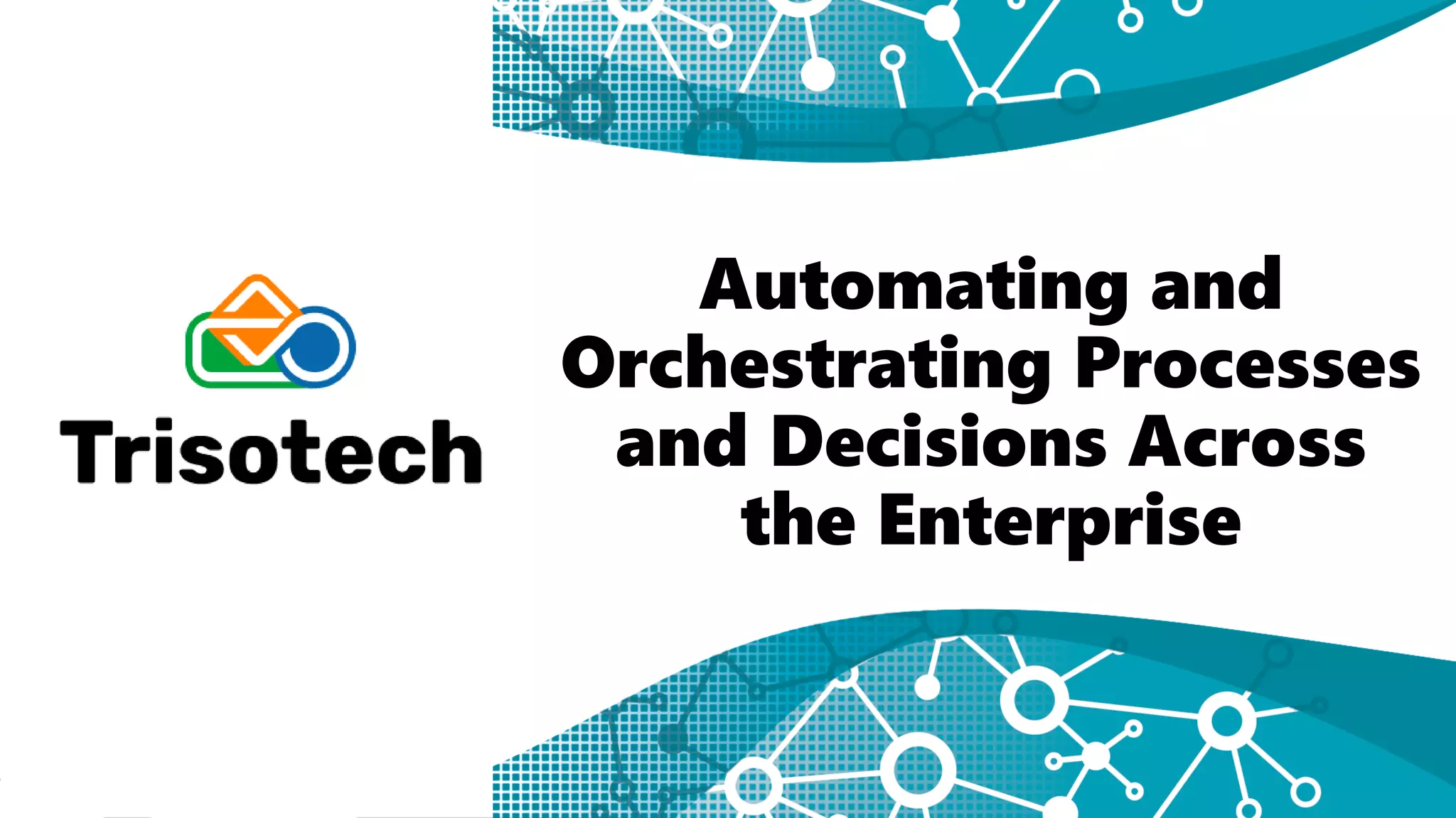 Automating and
Orchestrating Processes
and Decisions Across
the Enterprise
 