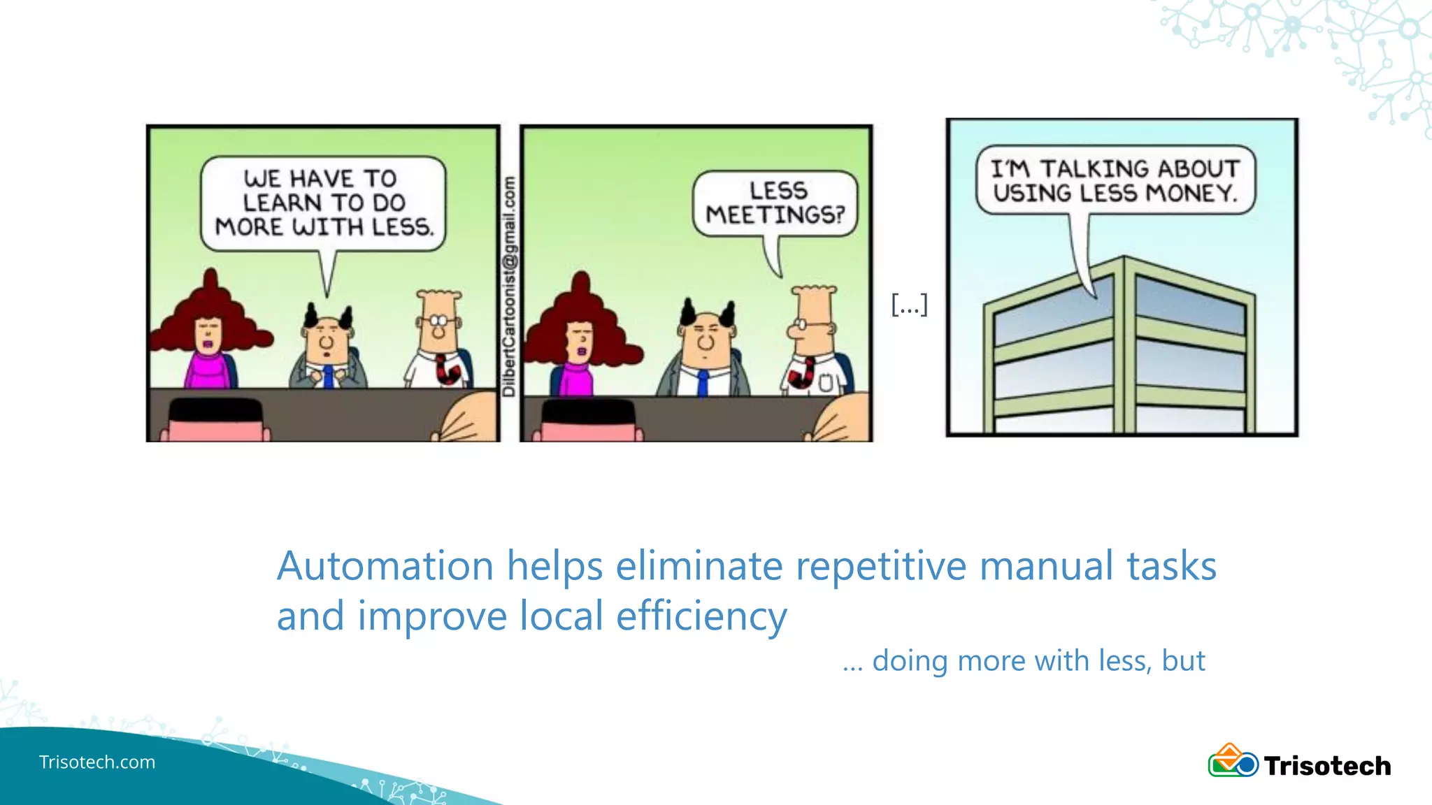 Trisotech.com
Automation helps eliminate repetitive manual tasks
and improve local efficiency
… doing more with less, but
[…]
 