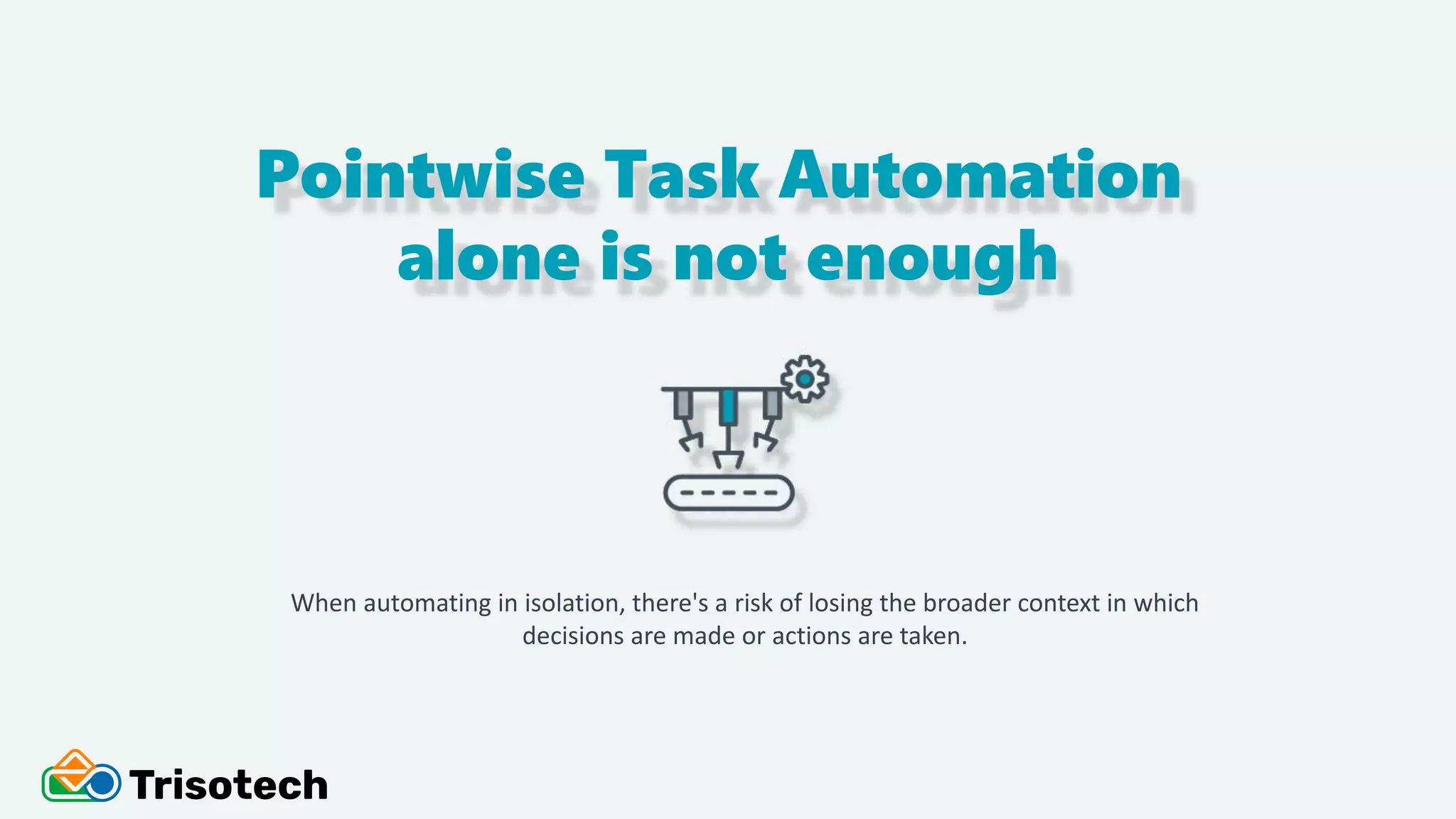 Pointwise Task Automation
alone is not enough
When automating in isolation, there's a risk of losing the broader context in which
decisions are made or actions are taken.
 