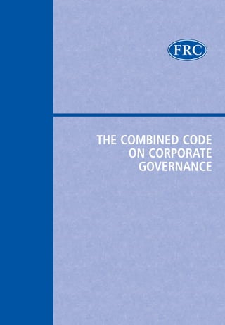 THE COMBINED CODE
ON CORPORATE
GOVERNANCE
FINANCIAL REPORTING COUNCIL
HOLBORN HALL
100 GRAY’S INN ROAD
LONDON WC1X 8AL
TELEPHONE 020 7611 9700
WEBSITES
http://www.frc.org.uk
http://www.asb.org.uk
http://www.frrp.org.uk
Cover 3.qxd 13/10/2005 13:49 Page 1
 