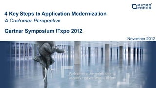 4 Key Steps to Application Modernization
A Customer Perspective

Gartner Symposium ITxpo 2012
                                           November 2012
 