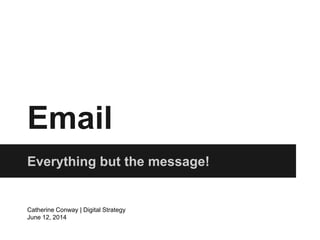 Email
Everything but the message!
Catherine Conway | Digital Strategy
June 12, 2014
 