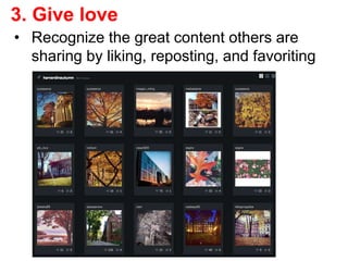 3. Give love
• Recognize the great content others are
sharing by liking, reposting, and favoriting
 