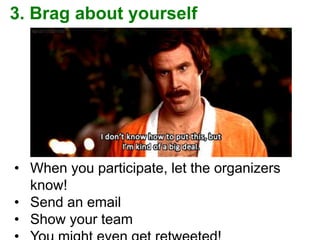 3. Brag about yourself
• When you participate, let the organizers
know!
• Send an email
• Show your team
 