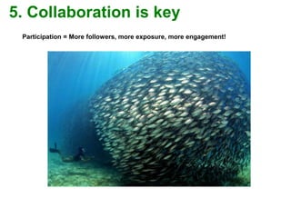 Participation = More followers, more exposure, more engagement!
5. Collaboration is key
 