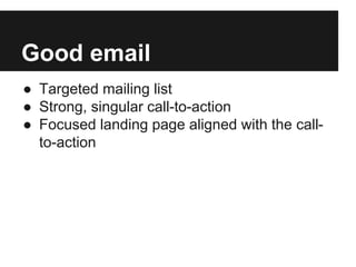 Good email
● Targeted mailing list
● Strong, singular call-to-action
● Focused landing page aligned with the call-
to-action
 