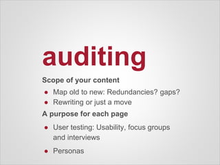 auditing
Scope of your content
● Map old to new: Redundancies? gaps?
● Rewriting or just a move
A purpose for each page
● User testing: Usability, focus groups
and interviews
● Personas
 