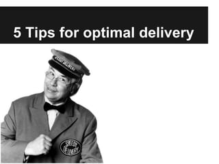 5 Tips for optimal delivery
 