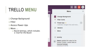 TRELLO MENU
 Change Background
 Filter
 Access Power-Ups
 More….
 Board Settings, which includes
e-mail for the Board
 