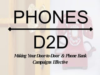 D2D Making Your Door-to-Door  &  Phone Bank Campaigns Effective PHONES 