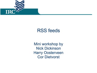 RSS feeds Mini workshop by Nick Dickinson Harry Oosterveen Cor Dietvorst 