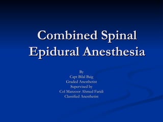Combined Spinal Epidural Anesthesia By Capt Bilal Baig Graded Anesthetist Supervised by Col Manzoor Ahmed Faridi Classified Anesthetist 