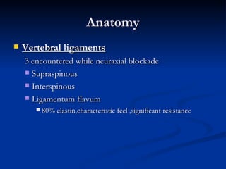 Anatomy <ul><li>Vertebral ligaments </li></ul><ul><ul><li>3 encountered while neuraxial blockade </li></ul></ul><ul><ul><l...