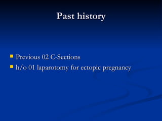 Past history <ul><li>Previous 02 C-Sections </li></ul><ul><li>h/o 01 laparotomy for ectopic pregnancy </li></ul>