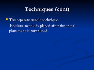 Techniques (cont) <ul><li>The separate needle technique </li></ul><ul><li>Epidural needle is placed after the spinal place...