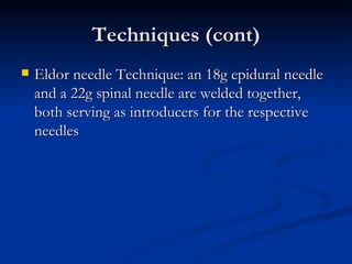 Techniques (cont) <ul><li>Eldor needle Technique: an 18g epidural needle and a 22g spinal needle are welded together, both...