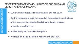 PRICE EFFECTS OF COVID-19 IN FOOD SURPLUS AND
DEFICIT AREAS OF MALAWI.
• COVID-19 introduced in Southern Africa- end Feb 2...
