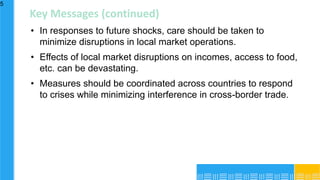Key Messages (continued)
• In responses to future shocks, care should be taken to
minimize disruptions in local market ope...