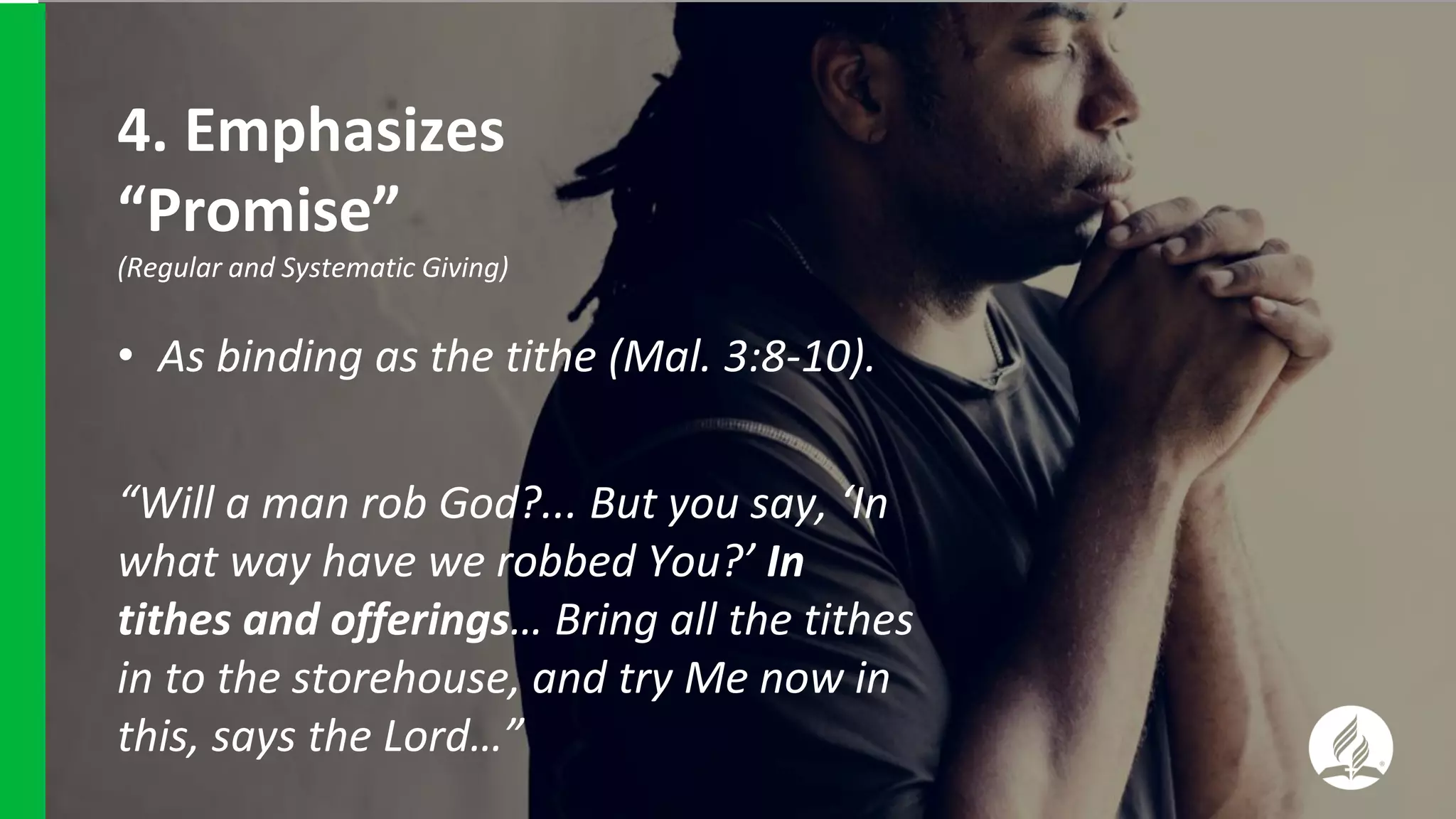 • As binding as the tithe (Mal. 3:8-10).
“Will a man rob God?... But you say, ‘In
what way have we robbed You?’ In
tithes and offerings… Bring all the tithes
in to the storehouse, and try Me now in
this, says the Lord…”
4. Emphasizes
“Promise”
(Regular and Systematic Giving)
 